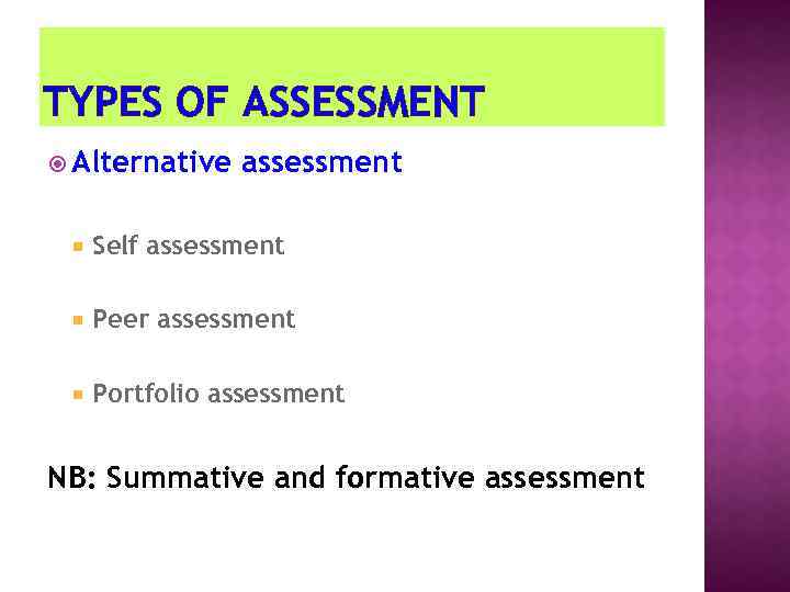 TYPES OF ASSESSMENT Alternative assessment Self assessment Peer assessment Portfolio assessment NB: Summative and