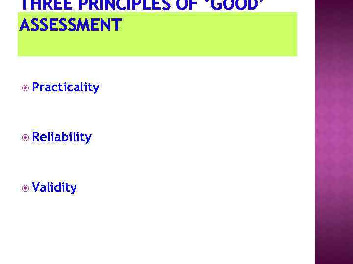 THREE PRINCIPLES OF ‘GOOD’ ASSESSMENT Practicality Reliability Validity 