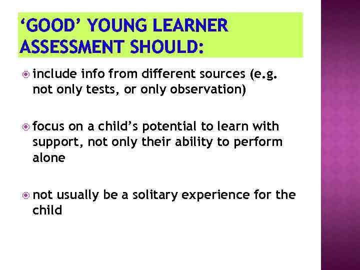 ‘GOOD’ YOUNG LEARNER ASSESSMENT SHOULD: include info from different sources (e. g. not only