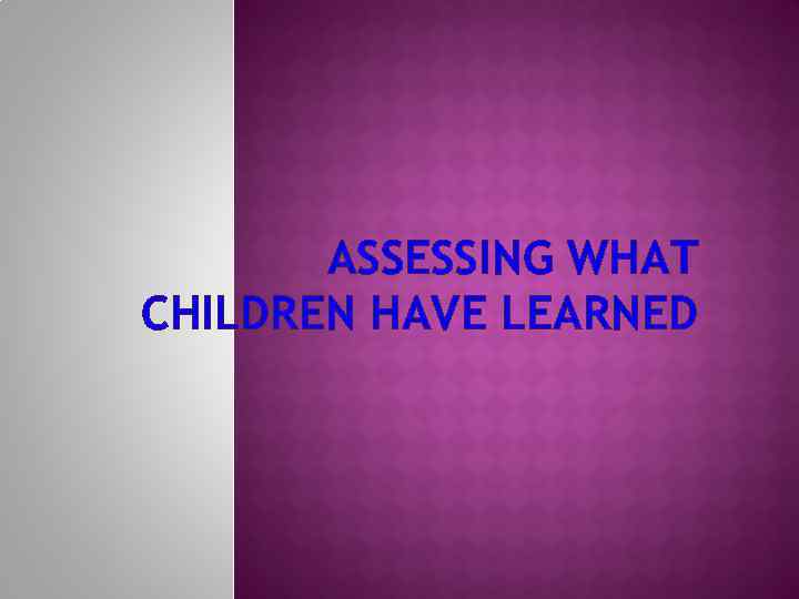 ASSESSING WHAT CHILDREN HAVE LEARNED 