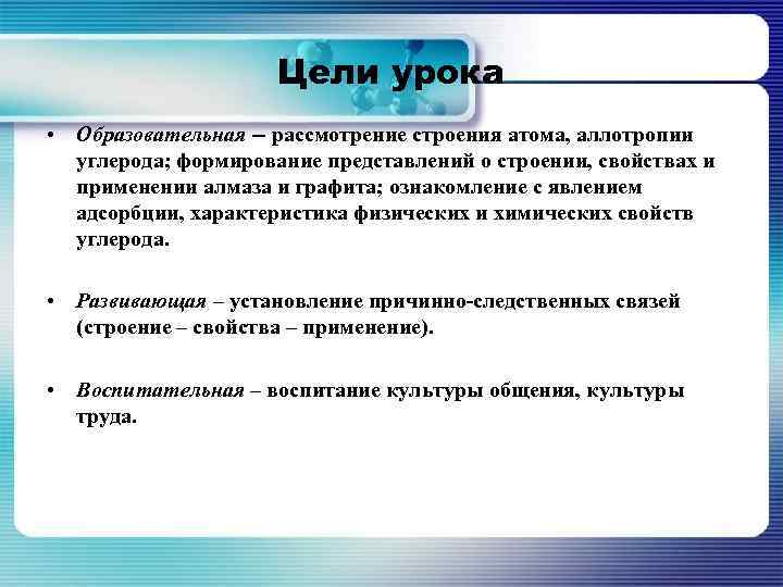 Цели урока • Образовательная -- рассмотрение строения атома, аллотропии углерода; формирование представлений о строении,