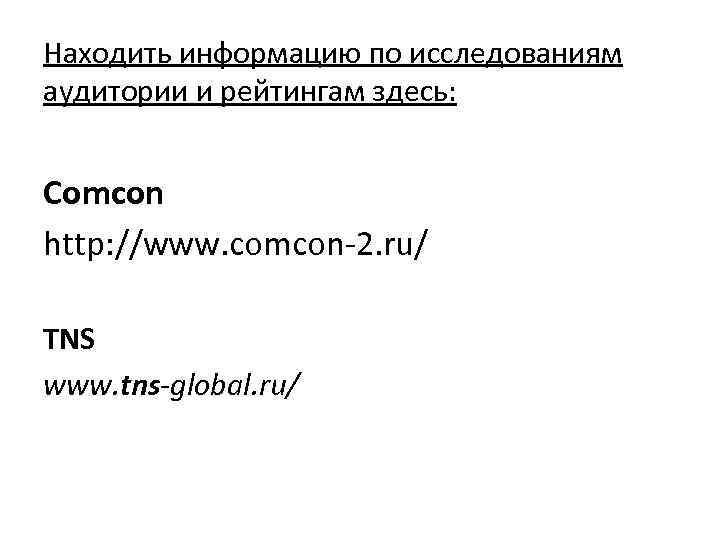 Находить информацию по исследованиям аудитории и рейтингам здесь: Comcon http: //www. comcon-2. ru/ TNS