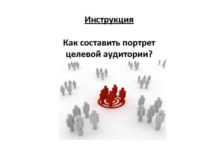 Инструкция Как составить портрет целевой аудитории? 