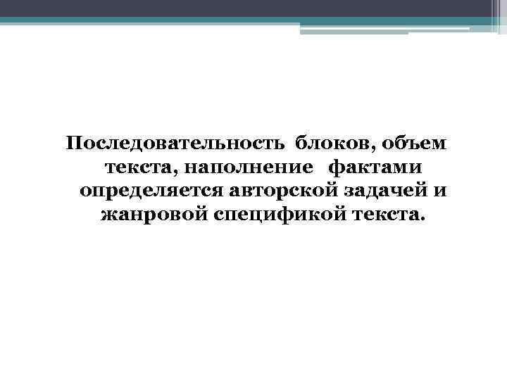 Последовательность блоков, объем текста, наполнение фактами определяется авторской задачей и жанровой спецификой текста. 