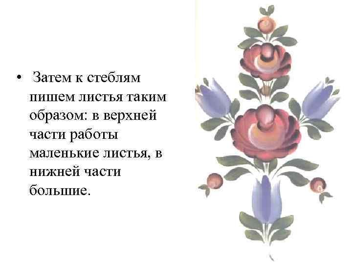  • Затем к стеблям пишем листья таким образом: в верхней части работы маленькие