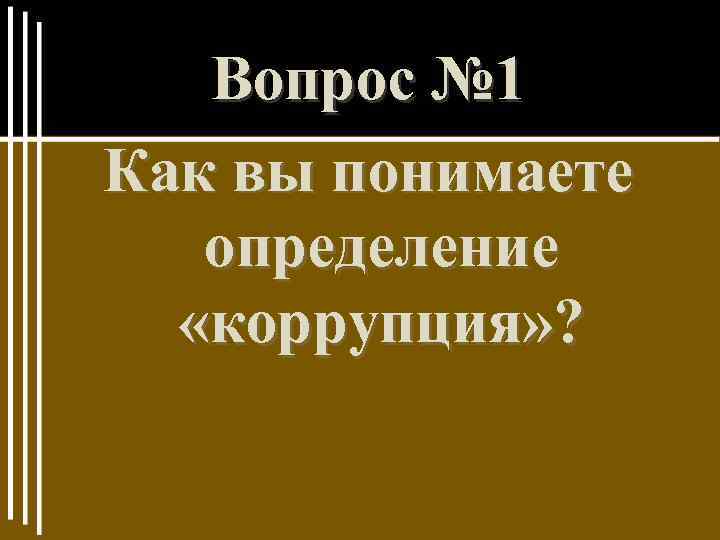 Вопрос № 1 Как вы понимаете определение «коррупция» ? 