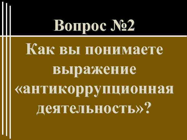 Вопрос № 2 Как вы понимаете выражение «антикоррупционная деятельность» ? 