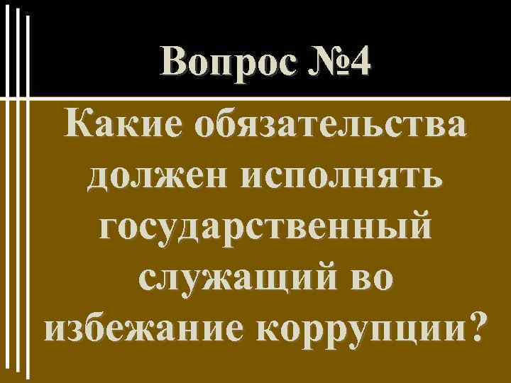 Вопрос № 4 Какие обязательства должен исполнять государственный служащий во избежание коррупции? 