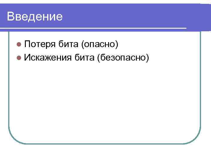 Введение l Потеря бита (опасно) l Искажения бита (безопасно) 
