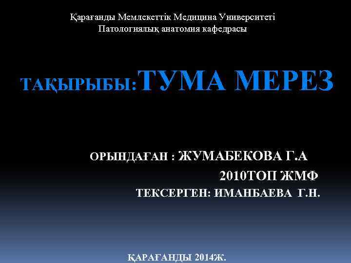 Қарағанды Мемлекеттік Медицина Университеті Патологиялық анатомия кафедрасы ТАҚЫРЫБЫ: ТУМА МЕРЕЗ ОРЫНДАҒАН : ЖУМАБЕКОВА Г.