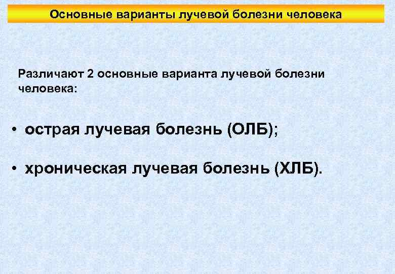 Основные варианты лучевой болезни человека Различают 2 основные варианта лучевой болезни человека: • острая