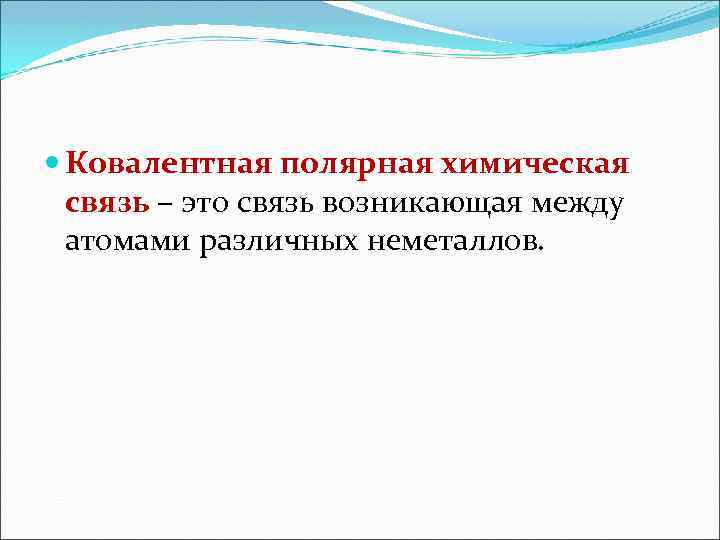  Ковалентная полярная химическая связь – это связь возникающая между атомами различных неметаллов. 