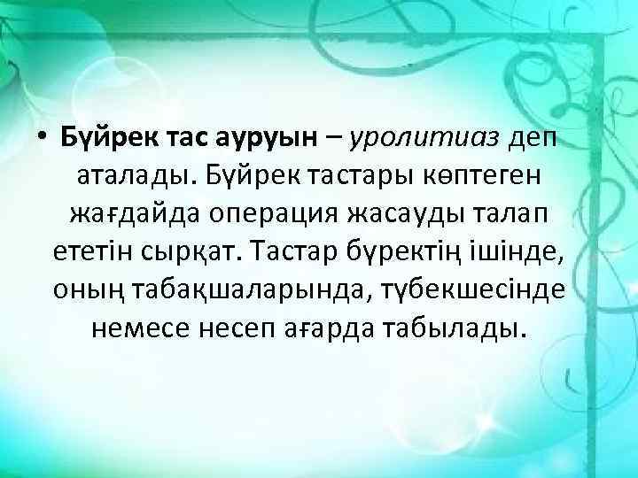  • Бүйрек тас ауруын – уролитиаз деп аталады. Бүйрек тастары көптеген жағдайда операция