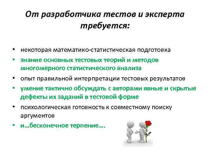 От разработчика тестов и эксперта требуется: • некоторая математико-статистическая подготовка • знание основных тестовых