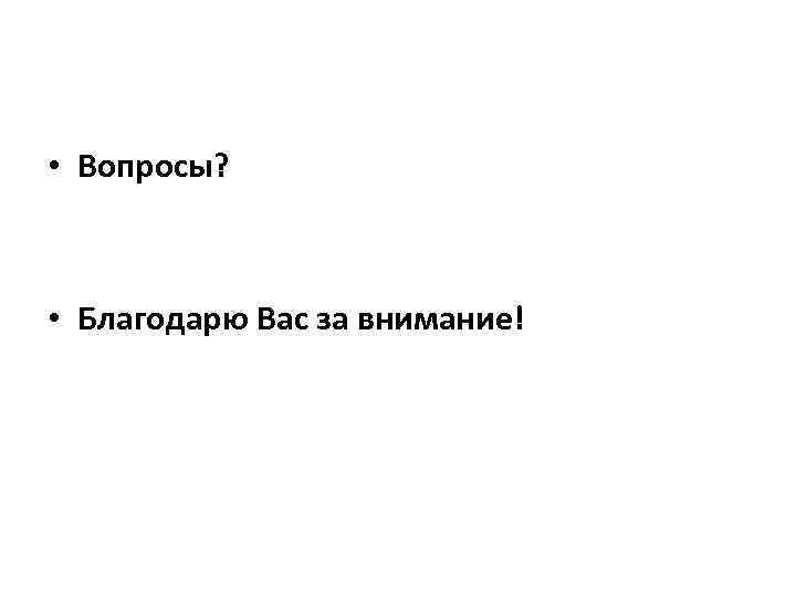  • Вопросы? • Благодарю Вас за внимание! 