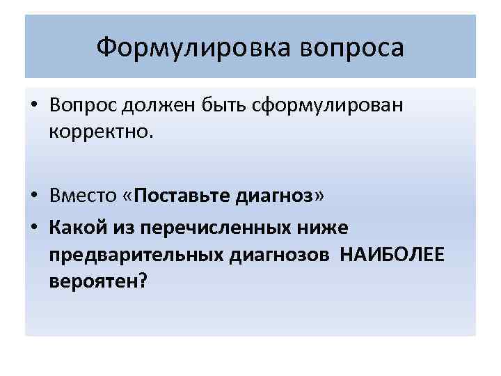 Формулировка вопроса • Вопрос должен быть сформулирован корректно. • Вместо «Поставьте диагноз» • Какой