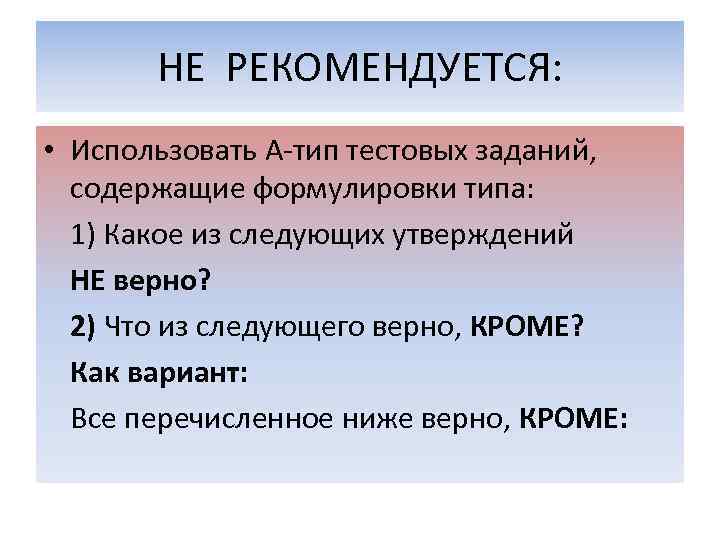 НЕ РЕКОМЕНДУЕТСЯ: • Использовать А-тип тестовых заданий, содержащие формулировки типа: 1) Какое из следующих