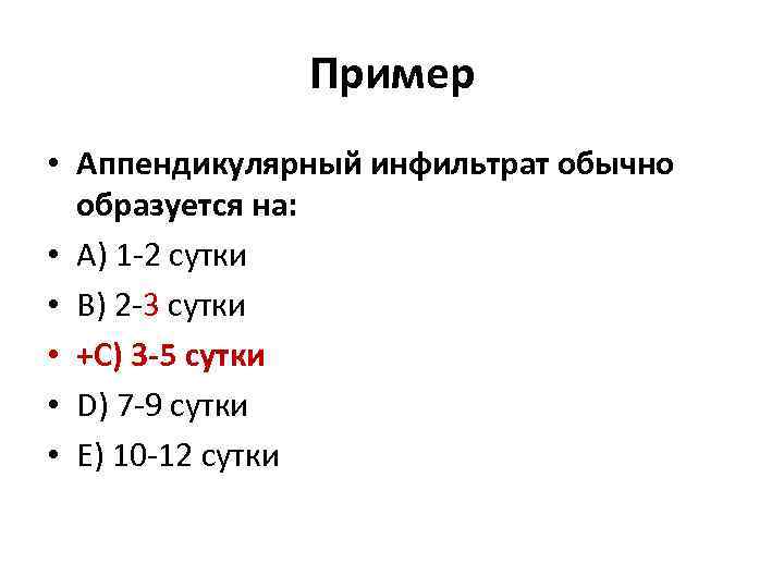 Пример • Аппендикулярный инфильтрат обычно образуется на: • А) 1 -2 сутки • В)