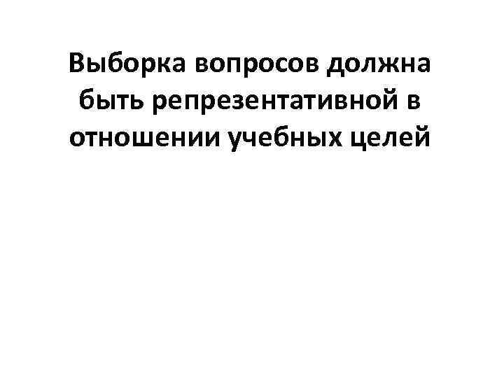 Выборка вопросов должна быть репрезентативной в отношении учебных целей 