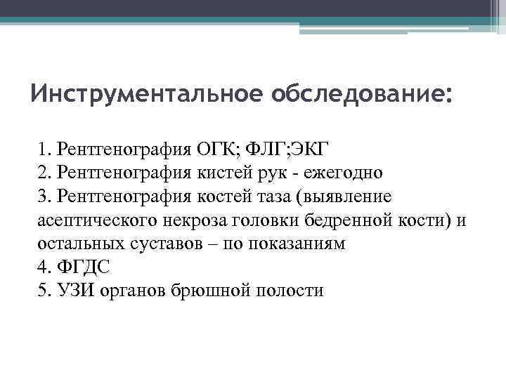 Инструментальное обследование: 1. Рентгенография ОГК; ФЛГ; ЭКГ 2. Рентгенография кистей рук - ежегодно 3.