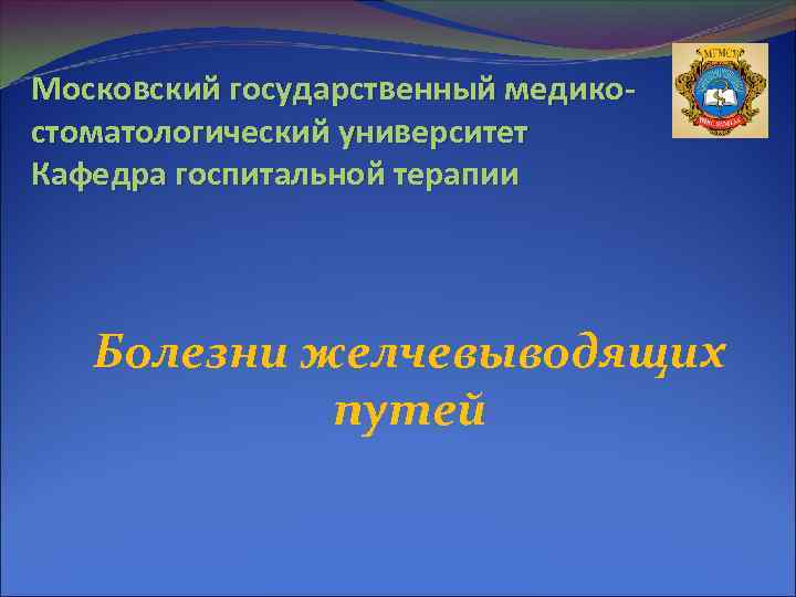 Московский государственный медикостоматологический университет Кафедра госпитальной терапии Болезни желчевыводящих путей 