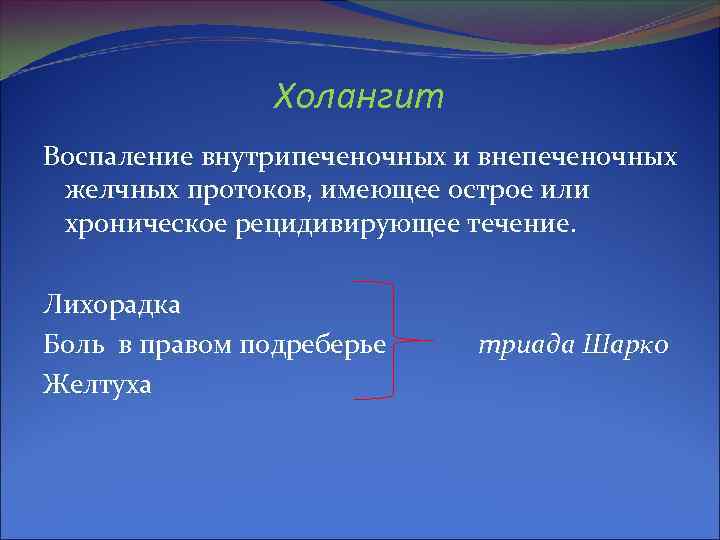 Холангит Воспаление внутрипеченочных и внепеченочных желчных протоков, имеющее острое или хроническое рецидивирующее течение. Лихорадка