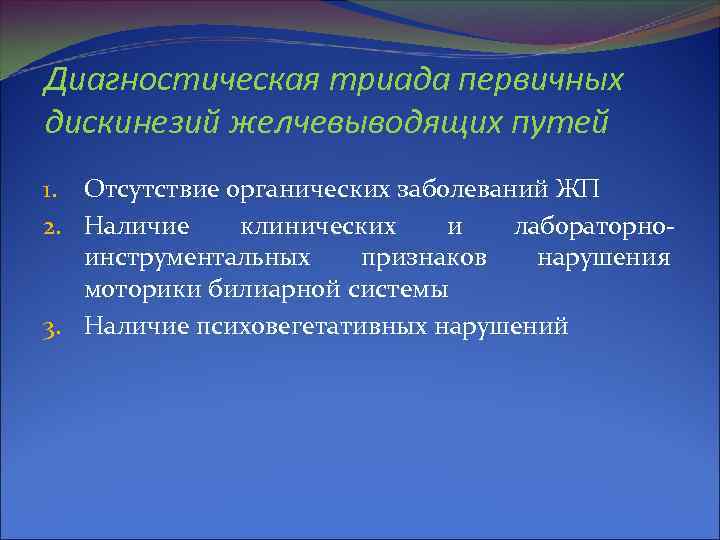 Диагностическая триада первичных дискинезий желчевыводящих путей 1. Отсутствие органических заболеваний ЖП 2. Наличие клинических