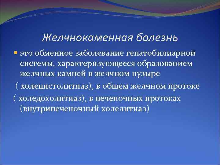 Желчнокаменная болезнь это обменное заболевание гепатобилиарной системы, характеризующееся образованием желчных камней в желчном пузыре