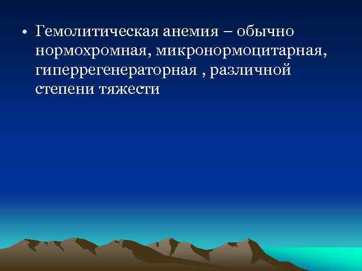  • Гемолитическая анемия – обычно нормохромная, микронормоцитарная, гиперрегенераторная , различной степени тяжести 