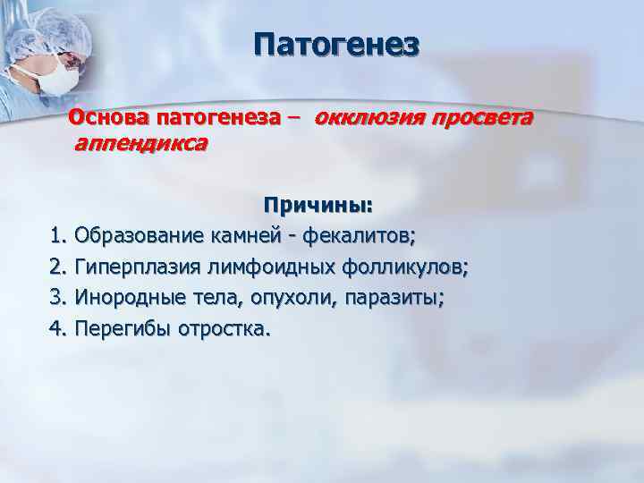 Патогенез Основа патогенеза – окклюзия просвета аппендикса Причины: 1. Образование камней - фекалитов; 2.