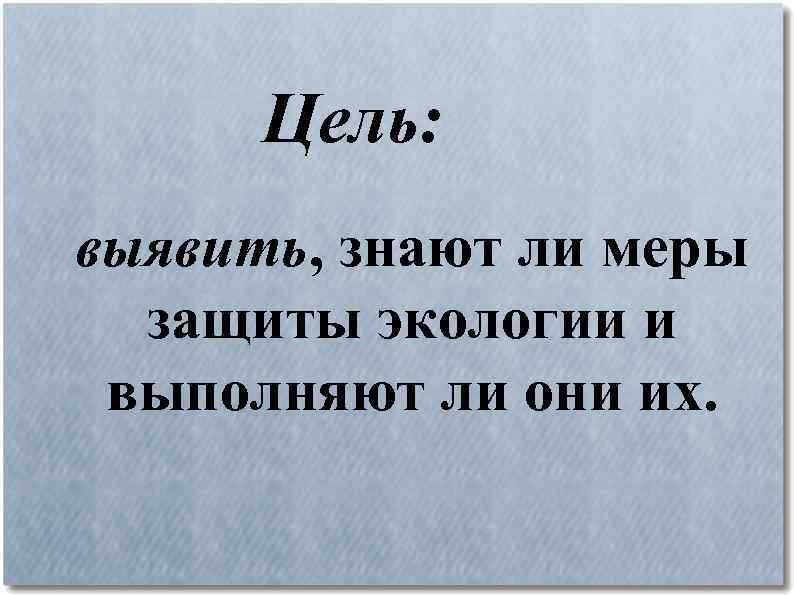 Цель: выявить, знают ли меры защиты экологии и выполняют ли они их. 