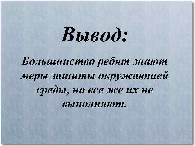 Вывод: Большинство ребят знают меры защиты окружающей среды, но все же их не выполняют.