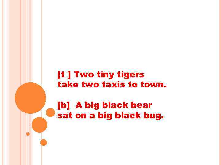 [t ] Two tiny tigers take two taxis to town. [b] A big black