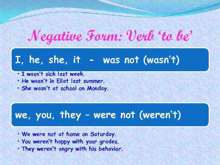 Negative Form: Verb ‘to be’ I, he, she, it - was not (wasn’t) •