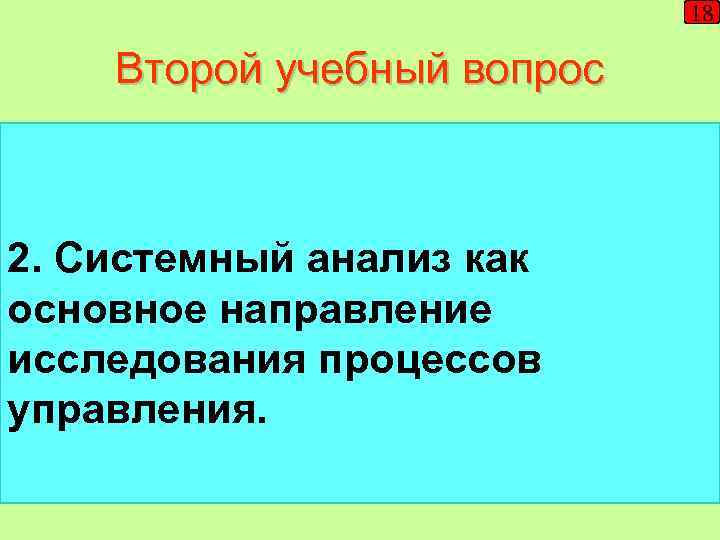 18 Второй учебный вопрос 2. Системный анализ как основное направление исследования процессов управления. 