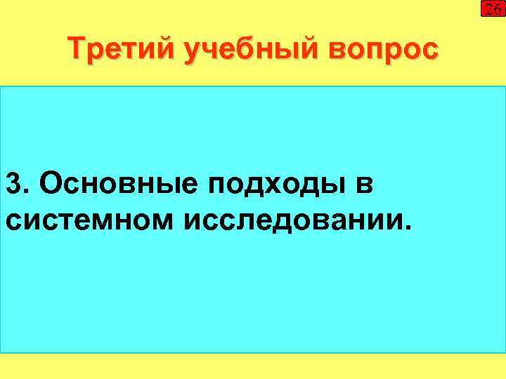 26 Третий учебный вопрос 3. Основные подходы в системном исследовании. 