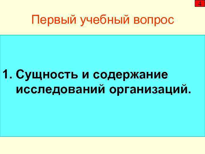 4 Первый учебный вопрос 1. Сущность и содержание исследований организаций. 