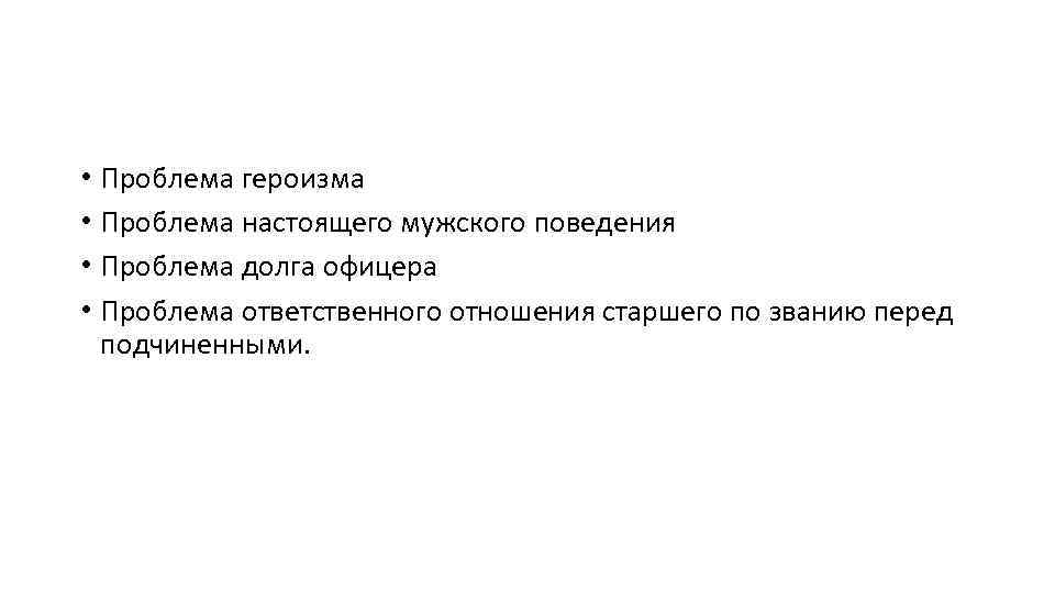  • Проблема героизма • Проблема настоящего мужского поведения • Проблема долга офицера •