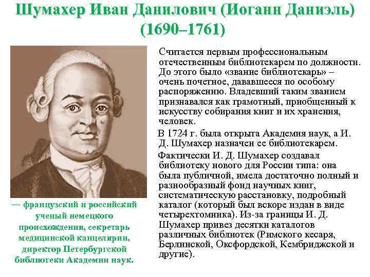 Шумахер Иван Данилович (Иоганн Даниэль) (1690– 1761) Считается первым профессиональным отечественным библиотекарем по должности.