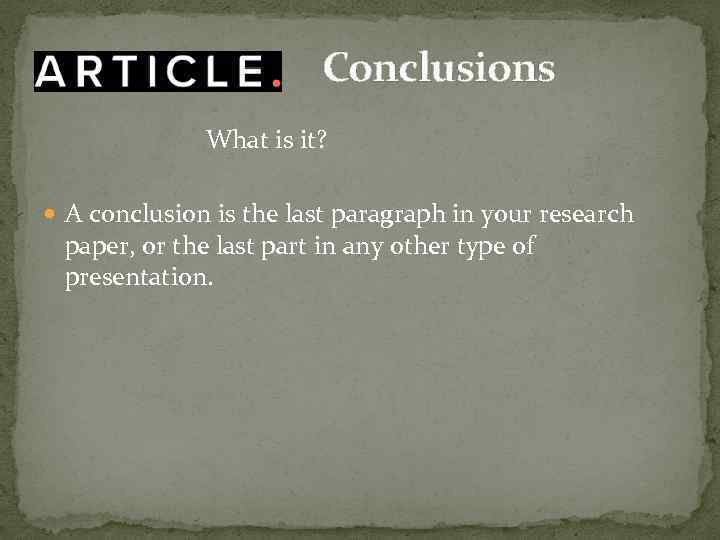 Conclusions What is it? A conclusion is the last paragraph in your research paper,
