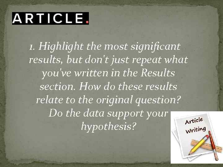 1. Highlight the most significant results, but don't just repeat what you've written in