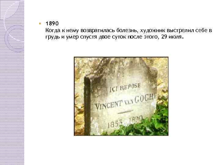  1890 Когда к нему возвратилась болезнь, художник выстрелил себе в грудь и умер