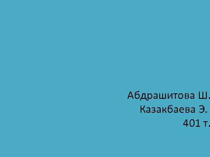 Абдрашитова Ш. Казакбаева Э. 401 т. 