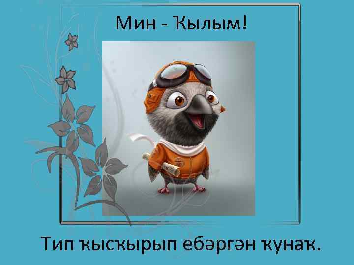 Мин - Ҡылым! Тип ҡысҡырып ебәргән ҡунаҡ. 