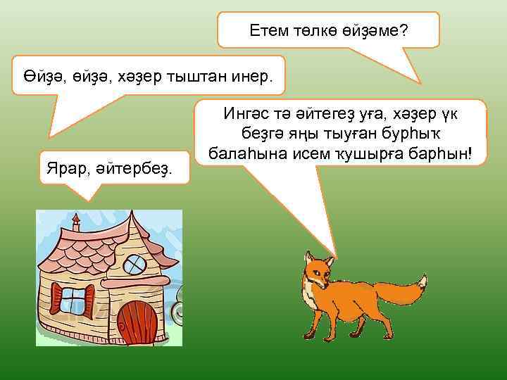 Етем төлкө өйҙәме? Өйҙә, өйҙә, хәҙер тыштан инер. Ярар, әйтербеҙ. Ингәс тә әйтегеҙ уға,