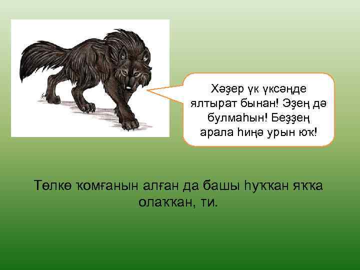 Хәҙер үк үксәңде ялтырат бынан! Эҙең дә булмаһын! Беҙҙең арала һиңә урын юҡ! Төлкө