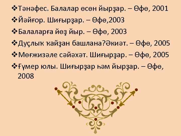 v. Тәнәфес. Балалар өсөн йырҙар. – Өфө, 2001 v. Йәйғор. Шиғырҙар. – Өфө, 2003
