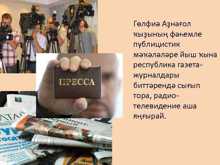 Гөлфиә Аҙнағол ҡыҙының фәһемле публицистик мәҡәләләре йыш ҡына республика газетажурналдары биттәрендә сығып тора, радиотелевидение