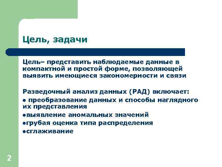 Цель, задачи Цель– представить наблюдаемые данные в компактной и простой форме, позволяющей выявить имеющиеся