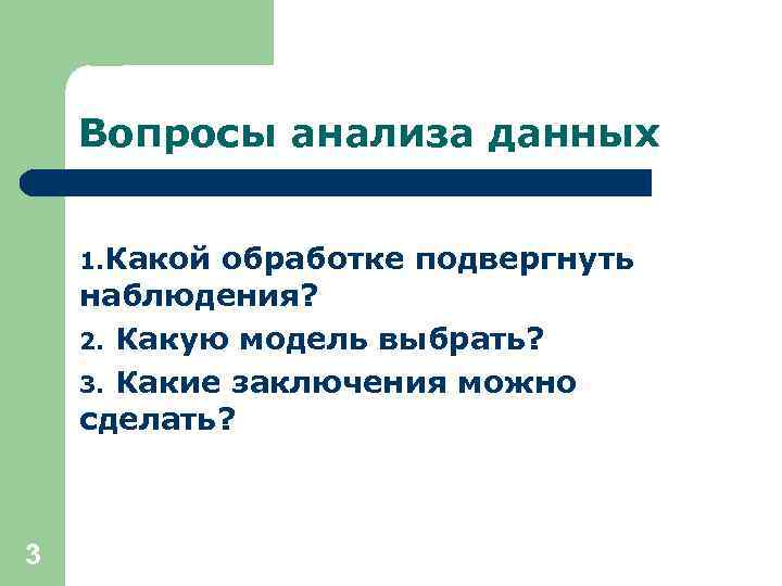 Вопросы анализа данных 1. Какой обработке подвергнуть наблюдения? 2. Какую модель выбрать? 3. Какие